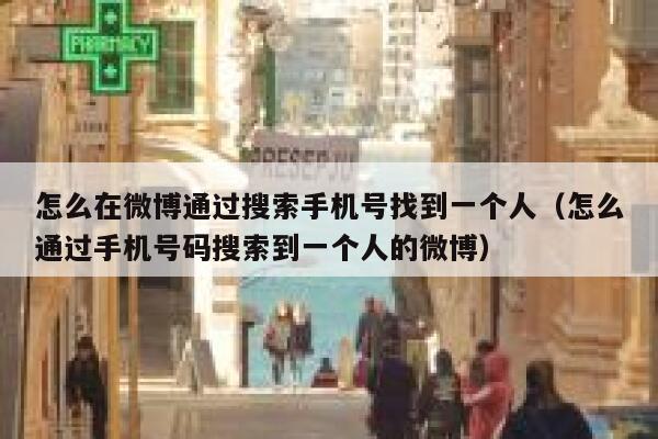 怎么在微博通过搜索手机号找到一个人（怎么通过手机号码搜索到一个人的微博） 第1张