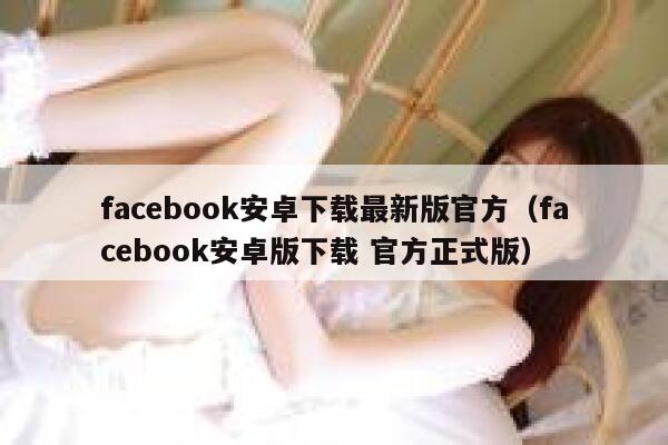 facebook安卓下载最新版官方（facebook安卓版下载 官方正式版） 第1张