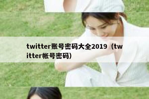 twitter账号密码大全2019（twitter帐号密码） 第1张