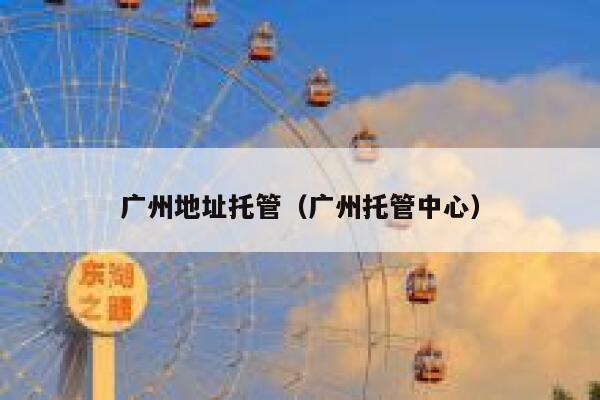 广州地址托管（广州托管中心） 第1张