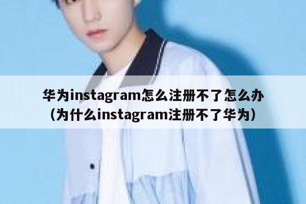 华为instagram怎么注册不了怎么办（为什么instagram注册不了华为） 第1张
