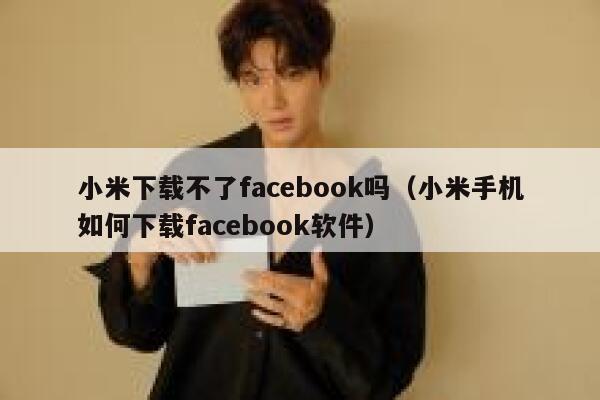 小米下载不了facebook吗（小米手机如何下载facebook软件） 第1张