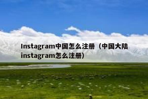 Instagram中国怎么注册（中国大陆instagram怎么注册） 第1张