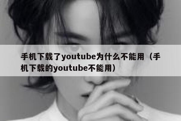 手机下载了youtube为什么不能用（手机下载的youtube不能用） 第1张