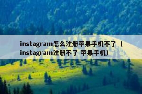instagram怎么注册苹果手机不了（instagram注册不了 苹果手机） 第1张