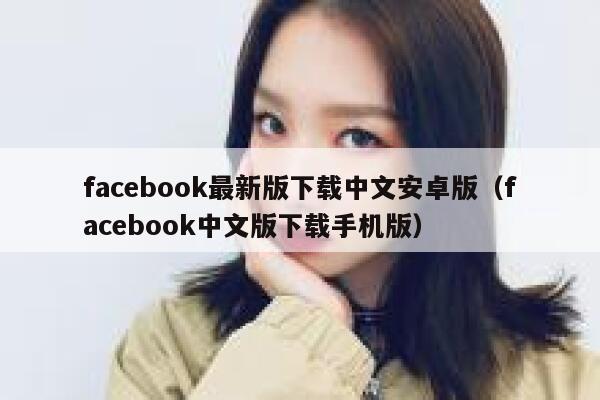 facebook最新版下载中文安卓版(facebook中文版下载手机版) 第1张 facebook最新版下载中文安卓版(facebook中文版下载手机版) 第1张