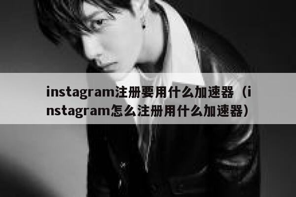 instagram注册要用什么加速器(instagram怎么注册用什么加速器) 第1张 instagram注册要用什么加速器(instagram怎么注册用什么加速器) 第1张