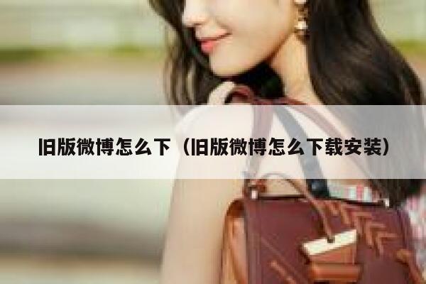 旧版微博怎么下（旧版微博怎么下载安装） 第1张