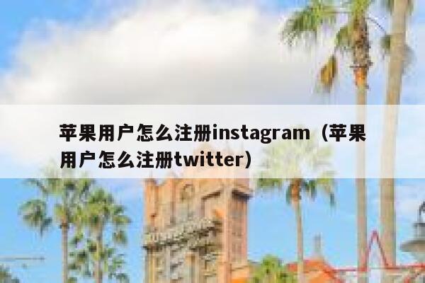 苹果用户怎么注册instagram（苹果用户怎么注册twitter） 第1张