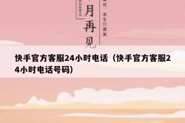 快手官方客服24小时电话(快手官方客服24小时电话号码) 第1张 快手官方客服24小时电话(快手官方客服24小时电话号码) 第1张