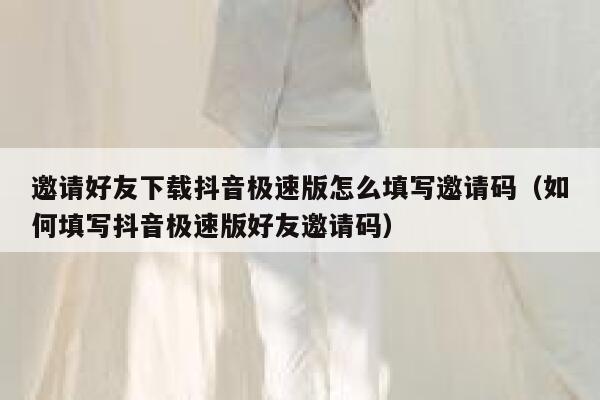 邀请好友下载抖音极速版怎么填写邀请码(如何填写抖音极速版好友邀请码) 第1张 邀请好友下载抖音极速版怎么填写邀请码(如何填写抖音极速版好友邀请码) 第1张