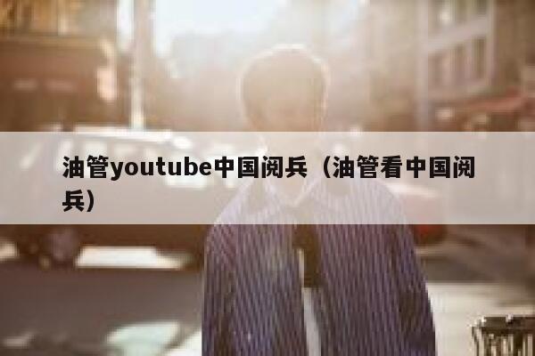 油管youtube中国阅兵（油管看中国阅兵） 第1张