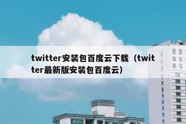twitter安装包百度云下载（twitter最新版安装包百度云） 第1张