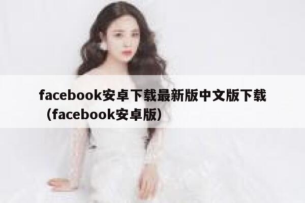 facebook安卓下载最新版中文版下载（facebook安卓版） 第1张