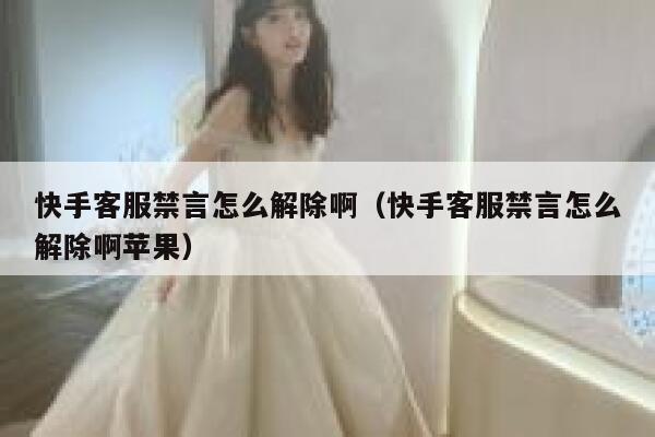快手客服禁言怎么解除啊（快手客服禁言怎么解除啊苹果） 第1张