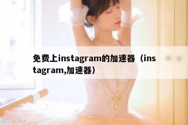 免费上instagram的加速器（instagram,加速器） 第1张