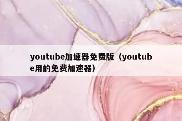 youtube加速器免费版（youtube用的免费加速器） 第1张