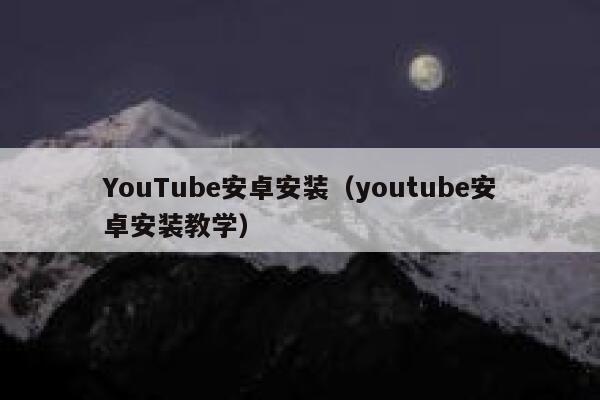 YouTube安卓安装（youtube安卓安装教学） 第1张
