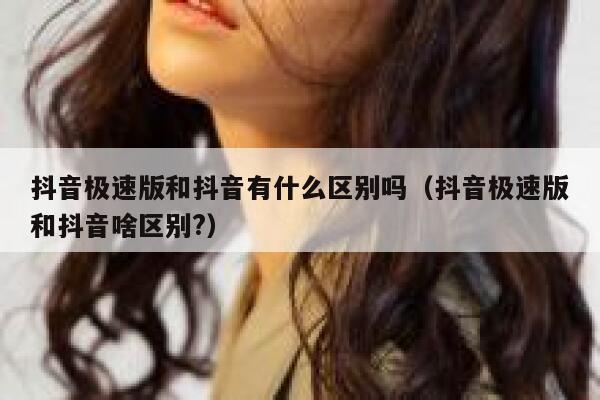 抖音极速版和抖音有什么区别吗（抖音极速版和抖音啥区别?） 第1张