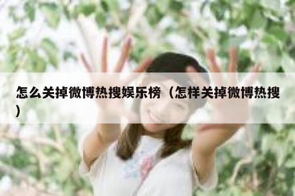 怎么关掉微博热搜娱乐榜(怎样关掉微博热搜) 第1张 怎么关掉微博热搜娱乐榜(怎样关掉微博热搜) 第1张
