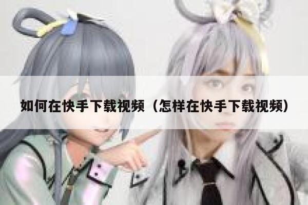 如何在快手下载视频(怎样在快手下载视频) 第1张 如何在快手下载视频(怎样在快手下载视频) 第1张