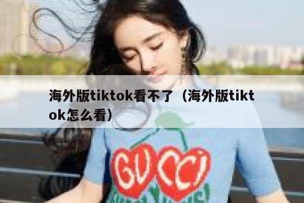 海外版tiktok看不了（海外版tiktok怎么看） 第1张