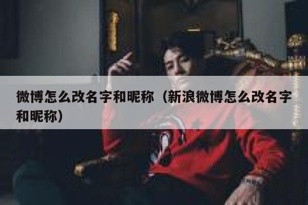 微博怎么改名字和昵称(新浪微博怎么改名字和昵称) 第1张 微博怎么改名字和昵称(新浪微博怎么改名字和昵称) 第1张