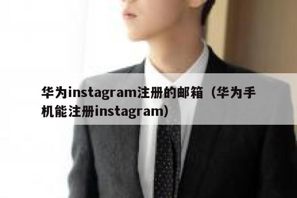 华为instagram注册的邮箱（华为手机能注册instagram） 第1张