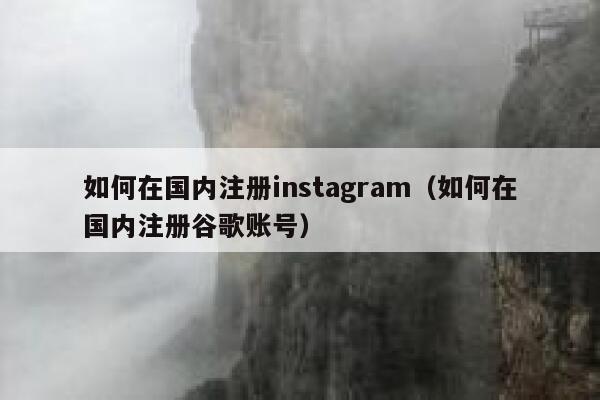 如何在国内注册instagram（如何在国内注册谷歌账号） 第1张