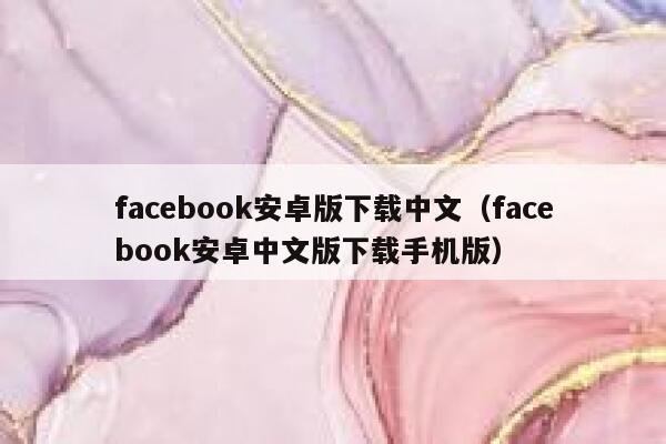 facebook安卓版下载中文（facebook安卓中文版下载手机版） 第1张