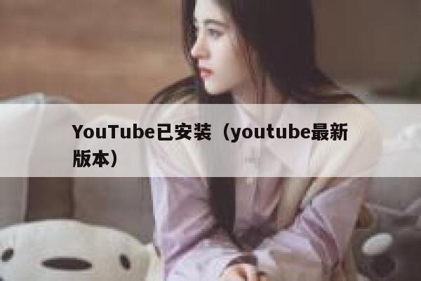 YouTube已安装（youtube最新版本） 第1张