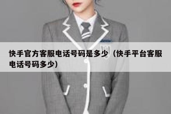 快手官方客服电话号码是多少（快手平台客服电话号码多少） 第1张