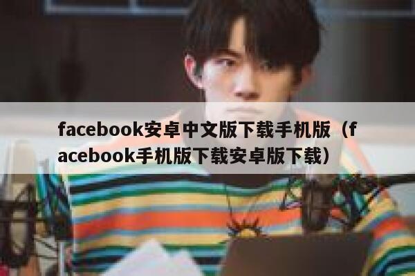 facebook安卓中文版下载手机版（facebook手机版下载安卓版下载） 第1张