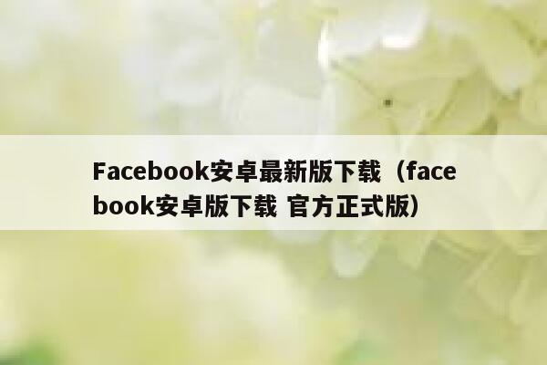 Facebook安卓最新版下载（facebook安卓版下载 官方正式版） 第1张