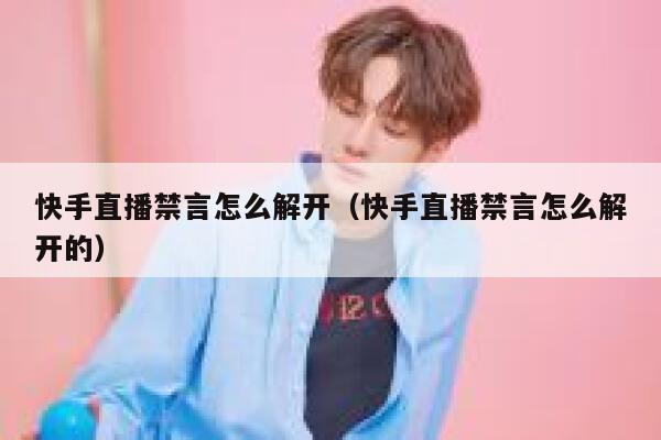 快手直播禁言怎么解开（快手直播禁言怎么解开的） 第1张