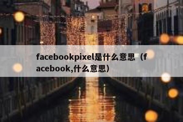 facebookpixel是什么意思（facebook,什么意思） 第1张