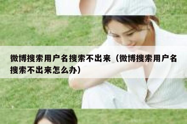 微博搜索用户名搜索不出来（微博搜索用户名搜索不出来怎么办） 第1张
