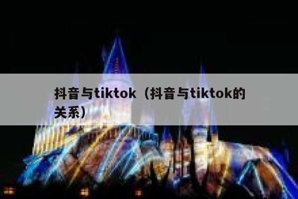 抖音与tiktok（抖音与tiktok的关系） 第1张