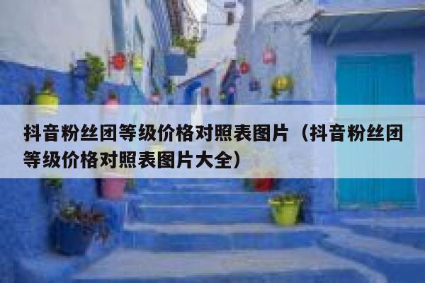 抖音粉丝团等级价格对照表图片(抖音粉丝团等级价格对照表图片大全) 第1张 抖音粉丝团等级价格对照表图片(抖音粉丝团等级价格对照表图片大全) 第1张