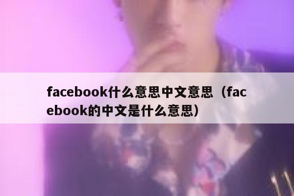 facebook什么意思中文意思（facebook的中文是什么意思） 第1张