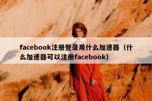 facebook注册登录用什么加速器（什么加速器可以注册facebook） 第1张