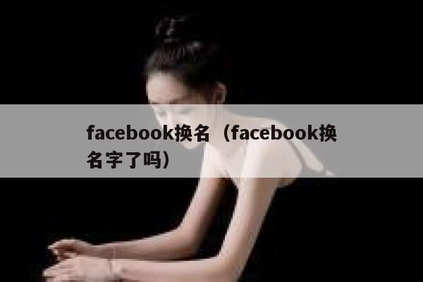facebook换名(facebook换名字了吗) 第1张 facebook换名(facebook换名字了吗) 第1张