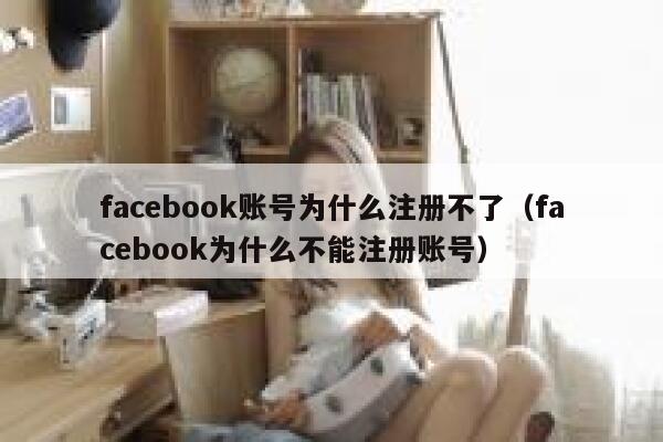 facebook账号为什么注册不了（facebook为什么不能注册账号） 第1张
