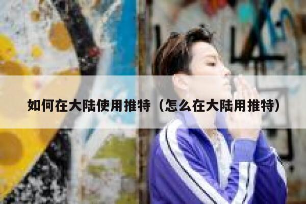 如何在大陆使用推特(怎么在大陆用推特) 第1张 如何在大陆使用推特(怎么在大陆用推特) 第1张