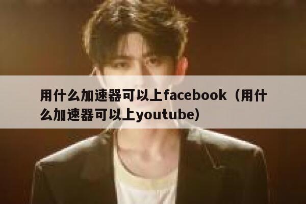 用什么加速器可以上facebook(用什么加速器可以上youtube) 第1张 用什么加速器可以上facebook(用什么加速器可以上youtube) 第1张