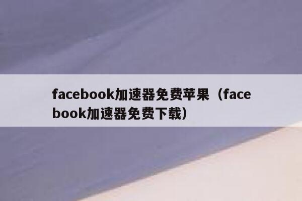 facebook加速器免费苹果(facebook加速器免费下载) 第1张 facebook加速器免费苹果(facebook加速器免费下载) 第1张