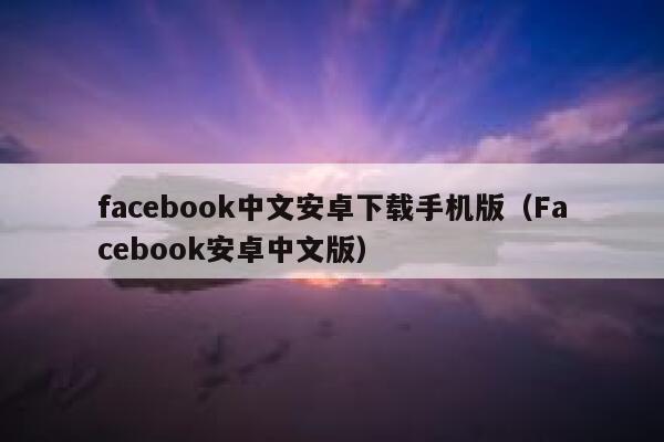 facebook中文安卓下载手机版(Facebook安卓中文版) 第1张 facebook中文安卓下载手机版(Facebook安卓中文版) 第1张
