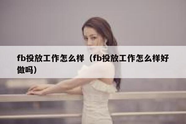 fb投放工作怎么样（fb投放工作怎么样好做吗） 第1张