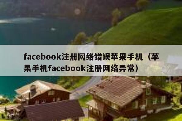 facebook注册网络错误苹果手机(苹果手机facebook注册网络异常) 第1张 facebook注册网络错误苹果手机(苹果手机facebook注册网络异常) 第1张