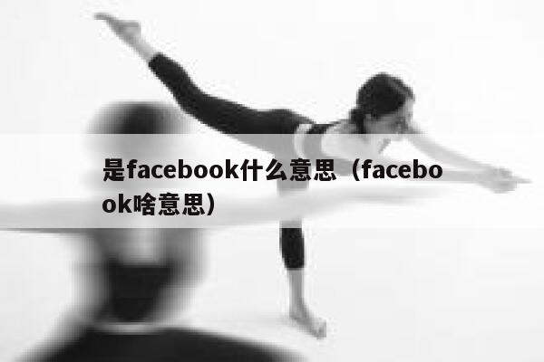 是facebook什么意思(facebook啥意思) 第1张 是facebook什么意思(facebook啥意思) 第1张